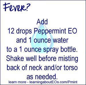 Fever – Add 12 drops Peppermint EO and 1 ounce water to a 1 ounce spray bottle. Shake well before misting back of neck and/or torso as needed.